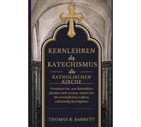 Kernlehren des Katechismus der Katholischen Kirche: Verstehen Sie, was Katholiken glauben und warum, indem Sie die wesentlichen Lehren vollständig durchgehen