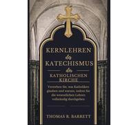 Kernlehren des Katechismus der Katholischen Kirche: Verstehen Sie, was Katholiken glauben und warum, indem Sie die wesentlichen Lehren vollständig durchgehen