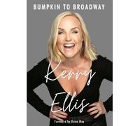 Kerry Ellis: Bumpkin to Broadway: With foreword by Brian May