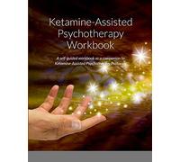 Ketamine-Assisted Psychotherapy Workbook: A self-guided workbook as a companion to Ketamine-Assisted Psychotherapy Protocols
