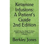 Ketamine Infusions: A Patients Guide 2nd Edition: Everything You Need To Know Before Going For Ketamine Infusions