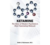 Ketamine : The Story of Modern Psychiatry's Most Fascinating Molecule