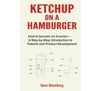 Ketchup on a Hamburger: How to Become an Inventor-A Step-by-Step Introduction to Patents and Product Development