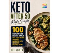 Keto After 50 Made Simple: 100 Easy Low-Carb High-Fat Dinners with Clear Macros and Short Ingredient Lists for Steady Everyday Eating