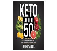 KETO AFTER 50: THE ULTIMATE GUIDE TO THRIVING WITH A LOW CAB LIFESTYLE IN YOUR GOLDEN YEARS