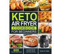 Keto Air Fryer Cookbook for Beginners: 600 Easy and Healthy Low-Carbs Keto Diet Recipes for Your Air Fryer to Burn Fat Fast