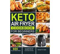 Keto Air Fryer Cookbook for Beginners: 600 Easy and Healthy Low-Carbs Keto Diet Recipes for Your Air Fryer to Burn Fat Fast