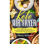 Keto Air Fryer: How To Make Delightful Yet Low Carb, Low Fat, and Low Cholesterol Meat and Vegetable Dishes For The Whole Family