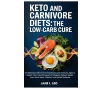 Keto and Carnivore Diets: The Low-Carb Cure: The Ultimate Guide to Reversing Disease and Achieving Optimal Health-The Powerful Impact of Ketogenic ... and Overall Wellness (Health and wellness)