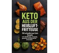 Keto aus der Heißluftfritteuse: 150 schnelle, knusprige Low-Carb-Rezepte in 15-30 Minuten - glutenfrei, ohne Zuckerzusatz, inkl. Nährwerten & Garzeiten