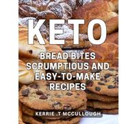 Keto Bread Bites: Scrumptious and Easy-to-Make Recipes: Delicious Low-Carb Bread Bites for a Healthy and Satisfying Keto Lifestyle