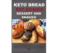 KETO BREAD FAT BOMBS DESSERT AND SNACKS: The Ultimate Cookbook With 80 Gluten-Free, Low Carb Keto Breads, Fat Bombs Dessert And Snacks Recipes For Weight Loss And Healthy Living, Quick And Delicious