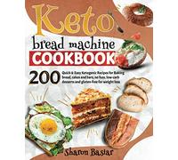 KETO BREAD MACHINE COOKBOOK: 200 Quick and Easy Ketogenic Recipes for Baking Bread, Cakes and Bars, No Fuss, Low-Carb desserts and Gluten-Free for Weight Loss
