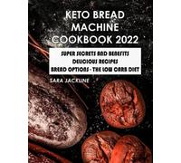 Keto Bread Machine Cookbook 2022: Super Secrets And Benefits - Delicious Recipes: Bread Options - The Low Carb Diet