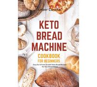 Keto Bread Machine Cookbook for Beginners: Easy Do-It-From-Scratch Keto Bread Recipes for Your Bread Maker (Bread Machine Cookbooks)
