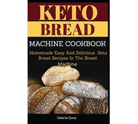 KETO BREAD MACHINE COOKBOOK: Homemade Easy And Delicious Keto Bread Recipes In The Bread Machine