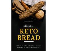 Keto Bread Recipes: 30 Easy, Healthy and Super Delicious Low-Carb Ketogenic Bread Recipes
