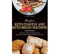 Keto Chaffle and Keto Bread Machine Recipes: 60 Easy, Healthy and Super Delicious Low-Carb Ketogenic Recipes