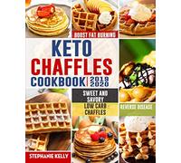 Keto Chaffles Cookbook: Simple, Sweet and Savory Low Carb Chaffles to Boost Fat Burning and And Reverse Disease