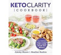 Keto Clarity Cookbook: Your Definitive Guide to Cooking Low-Carb, High-Fat Meals