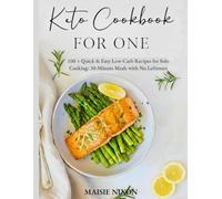 Keto Cookbook for One: 100+ Quick & Easy Low-Carb Recipes for Solo Cooking: 30-Minute Meals with No Leftovers