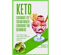 Keto Cuisinart Ice Cream Maker Cookbook for Beginners: Low-Carb, Sugar-Free Frozen Treats for Your Ice Cream Machine