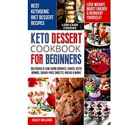 Keto Dessert Cookbook For Beginners: Delicoius & Low-Carb Cookies, Cakes, Keto Bombs, Sugar-Free Sweets, Bread & More Ketogenic Diet Recipes | Lose Weight , Boost Energy & Reinvent Yourself!