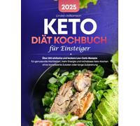 Keto Diät Kochbuch für Einsteiger: Über 200 einfache und leckere Low-Carb-Rezepte für genussvolle Mahlzeiten, mehr Energie und müheloses Keto-Kochen ohne komplizierte Zutaten oder lange Zubereitung