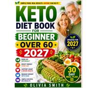 KETO DIET BOOK FOR BEGINNERS OVER 60 2027: Simple 5-Ingredient Low-Carb Recipes, a 30-Day Meal Plan, Shopping Lists and Practical Tips to Lose Weight, Boost Energy, Support Heart Health, and Age Well