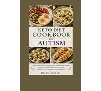 KETO DIET COOKBOOK FOR AUTISM: A Practical Guide to Simple Low-Carb, High-Fat Recipes, Sensory-Friendly Meals, and Everyday Cooking Tips for Families and Caregivers