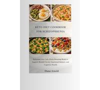 Keto Diet Cookbook For Schizophrenia: Delicious Low-Carb, Brain-Boosting Meals to Support Mental Clarity, Emotional Balance, and Cognitive Health