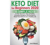 Keto Diet for Beginners 2020: 10 simple keys to Keto Success. Easy and Healthy Everyday Ketogenic Diet Recipes to Reset Your Body and Live a Healthy Life