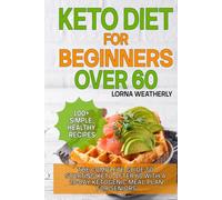 Keto Diet for Beginners Over 60: The Complete Guide to Starting Keto After 60 with a 28-Day Ketogenic Meal Plan for Seniors and 100+ Simple, Healthy Recipes