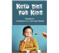 Keto Diet For Kids: Ketogenic Cookbook For Low-Carb Meals