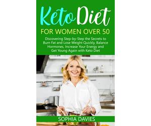Keto Diet for Women Over 50: Discovering Step-by-Step the Secrets to Burn Fat and Lose Weight Quickly, Balance Hormones, Increase Your Energy and Get Young Again with Keto Diet