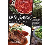 Keto Flavors Cookbook: 75 Low Carb Homemade Sauces, Rubs, Marinades, Butters and more