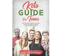Keto Guide For Teens: The Ultimate Beginner’s Guide On How Teenagers Can Safely Begin The Keto Lifestyle
