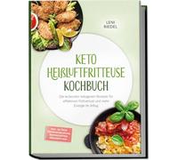 Keto Heißluftfritteuse Kochbuch: Die leckersten ketogenen Rezepte für effektiven Fettverlust und mehr Energie im Alltag - inkl. 30-Tage-Ernährungsplan, Brotrezepten, Desserts uvm.