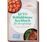 Keto Heißluftfritteuse Kochbuch für Berufstätige: Die leckersten Low Carb Airfryer Rezepte zum gesunden Abnehmen ohne Verzicht - inkl. 30-Tage-Ernährungsplan, Brotrezepten, Desserts uvm.