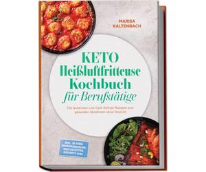 Keto Heißluftfritteuse Kochbuch für Berufstätige: Die leckersten Low Carb Airfryer Rezepte zum gesunden Abnehmen ohne Verzicht - inkl. 30-Tage-Ernährungsplan, Brotrezepten, Desserts uvm.