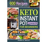 Keto Instant Pot Cookbook for Beginners: 600 Easy and Wholesome Keto Recipes to Burn Fat and Live a Healthy Lifestyle (21-Day Meal Plan Included)