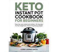 Keto Instant Pot Cookbook for Beginners: Easy Low-Carb Instant Pot Recipes + 30-Day Meal Plan for Fast Weight Loss, Fat Burning & Busy People
