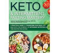 Keto & Intermittent Fasting Mastery Unlock Fat Burning and Energy with the Ultimate Metabolic Combo: A Practical Guide to Transform Your Body and Mind ... Nutrition and Time-Restricted Eating