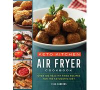 Keto Kitchen: Air Fryer Cookbook: Over 100 Healthy Fried Recipes for the Ketogenic Diet