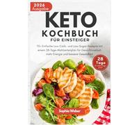 Keto Kochbuch Fur einsteiger: 70+ Einfache Low-Carb- und Low-Sugar-Rezepte mit einem 28-Tage-Mahlzeitenplan für Gewichtsverlust, mehr Energie und bessere Gesundheit