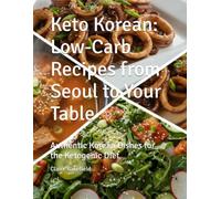 Keto Korean: Low-Carb Recipes from Seoul to Your Table: Authentic Korean Dishes for the Ketogenic Diet