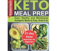 Keto Meal Prep: Easy, Healthy and Wholesome Ketogenic Meals to Prep, Grab, and Go. 21-Day Keto Meal Plan for Beginners. Keto Kitchen Cookbook