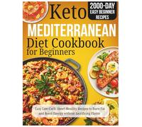 Keto Mediterranean Diet Cookbook for Beginners: Easy Low-Carb, Heart-Healthy Recipes to Burn Fat and Boost Energy without Sacrificing Flavor