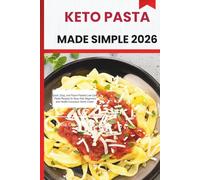 KETO PASTA MADE SIMPLE 2026: Quick, Easy, and Flavor-Packed Low-Carb Pasta Recipes for Busy Keto Beginners and Health-Conscious Home Cooks