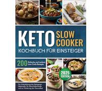 Keto-Slow-Cooker Kochbuch für Einsteiger: 200 Einfache und Leckere Low-Carb-Rezepte zur Unterstützung des Ketogenen Lebensstils, für Gewichtskontrolle und zur Förderung der Gesundheit